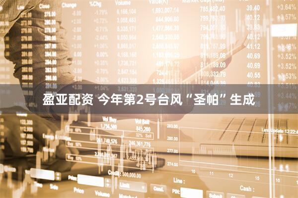 盈亚配资 今年第2号台风“圣帕”生成