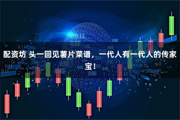 配资坊 头一回见薯片菜谱，一代人有一代人的传家宝！