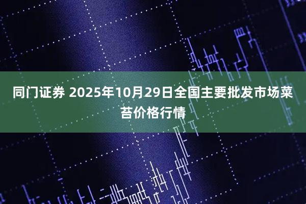 同门证券 2025年10月29日全国主要批发市场菜苔价格行情