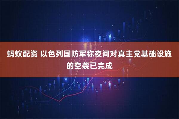 蚂蚁配资 以色列国防军称夜间对真主党基础设施的空袭已完成